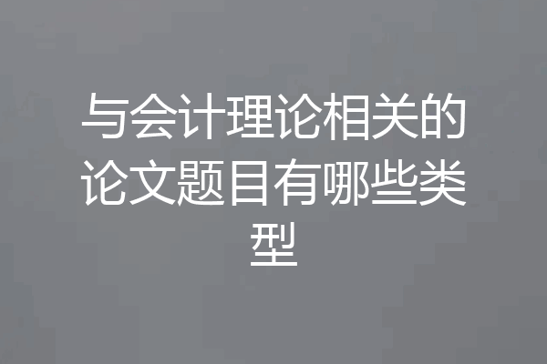 与会计理论相关的论文题目有哪些类型