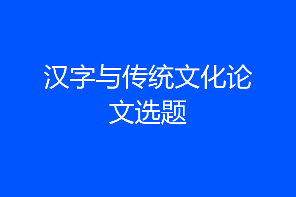 汉字与传统文化论文选题