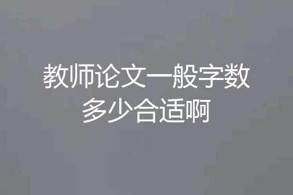 教师论文一般字数多少合适啊