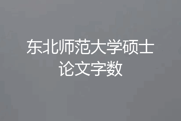 东北师范大学硕士论文字数