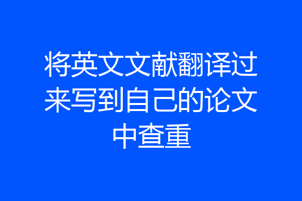 将英文文献翻译过来写到自己的论文中查重