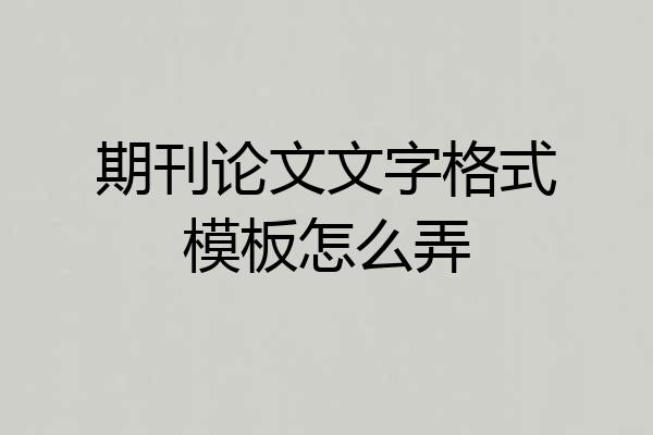 期刊论文文字格式模板怎么弄