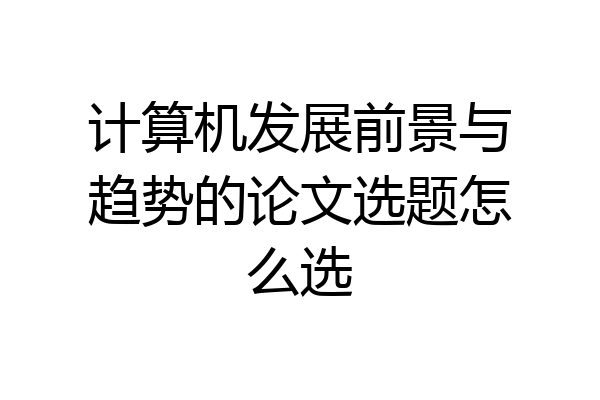计算机发展前景与趋势的论文选题怎么选