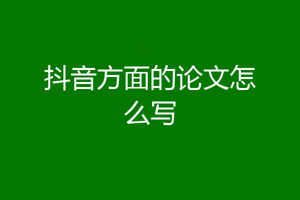 抖音方面的论文怎么写