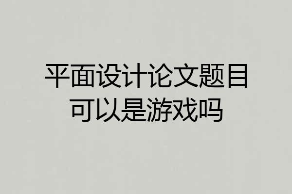 平面设计论文题目可以是游戏吗