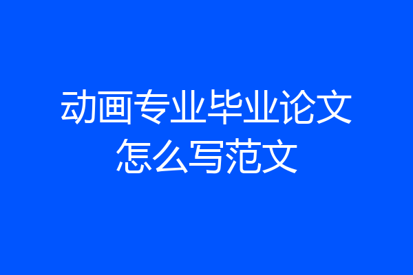 动画专业毕业论文怎么写范文