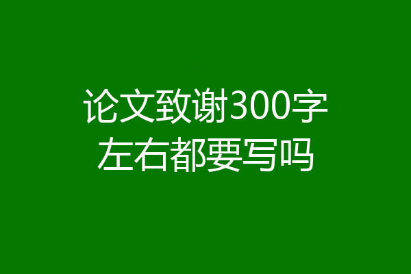 论文致谢300字左右都要写吗