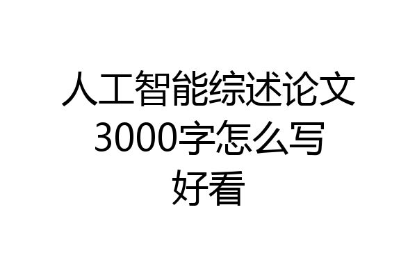 人工智能综述论文3000字怎么写好看