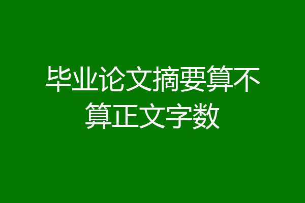 毕业论文摘要算不算正文字数