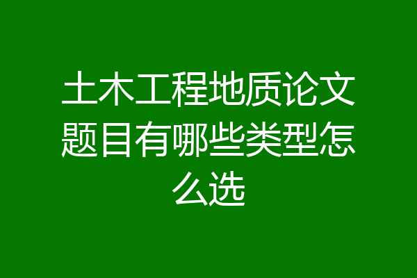 土木工程地质论文题目有哪些类型怎么选