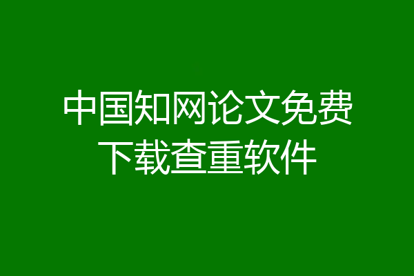 中国知网论文免费下载查重软件