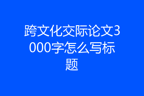 跨文化交际论文3000字怎么写标题