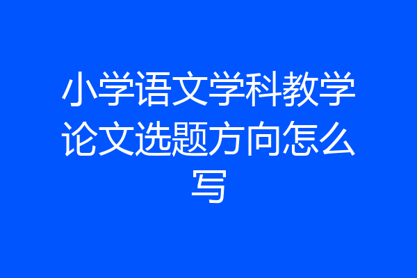 小学语文学科教学论文选题方向怎么写