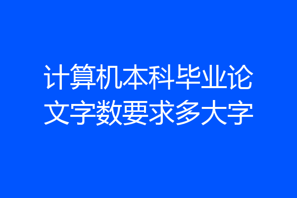 计算机本科毕业论文字数要求多大字