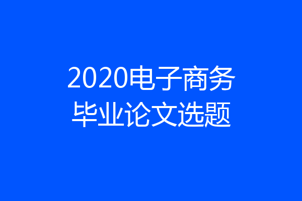 2020电子商务毕业论文选题
