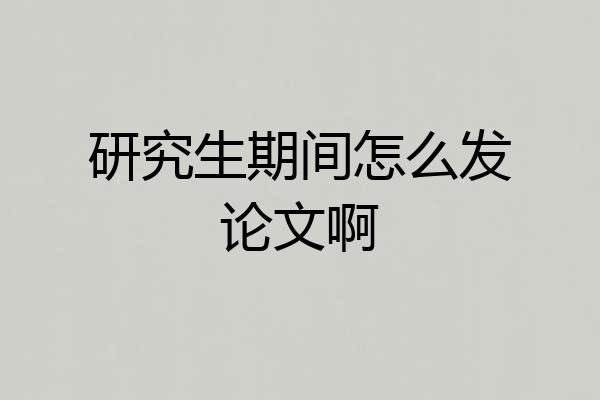 研究生期间怎么发论文啊