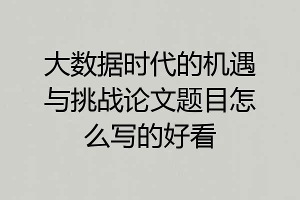 大数据时代的机遇与挑战论文题目怎么写的好看