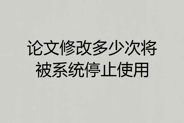 论文修改多少次将被系统停止使用
