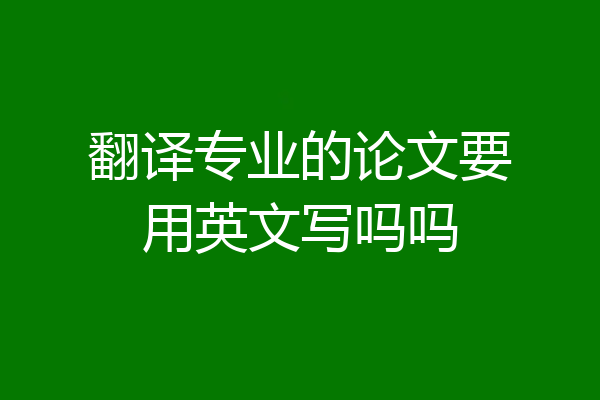 翻译专业的论文要用英文写吗吗