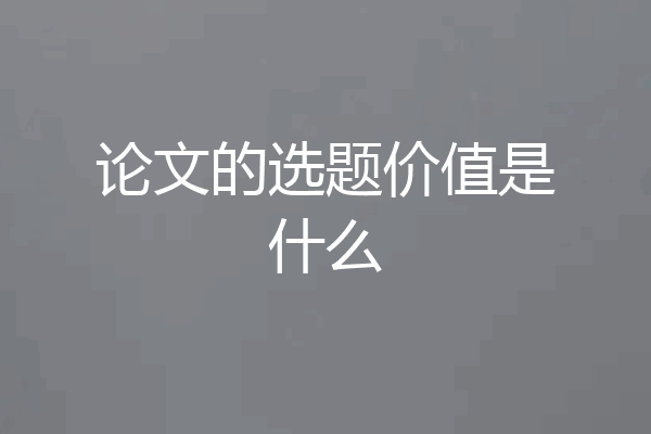论文的选题价值是什么