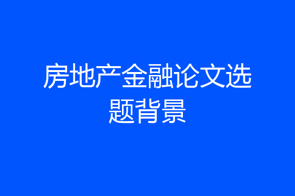 房地产金融论文选题背景