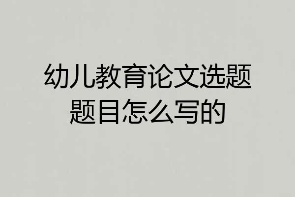 幼儿教育论文选题题目怎么写的