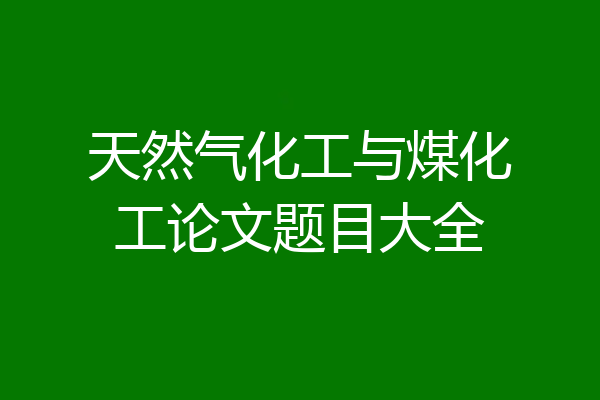 天然气化工与煤化工论文题目大全