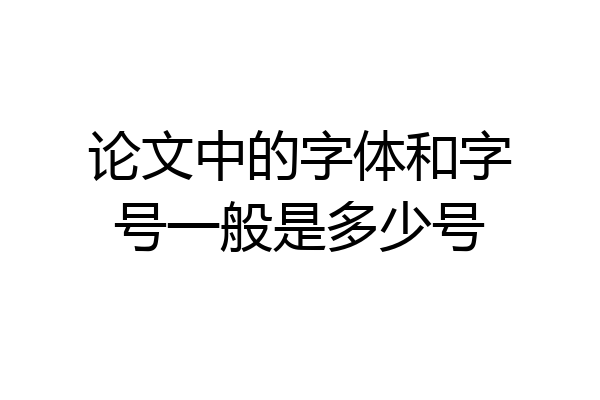 论文中的字体和字号一般是多少号
