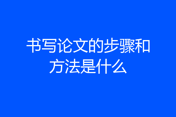 书写论文的步骤和方法是什么