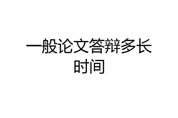 一般论文答辩多长时间