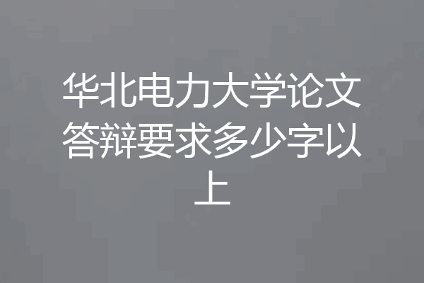 华北电力大学论文答辩要求多少字以上