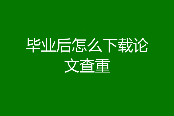 毕业后怎么下载论文查重