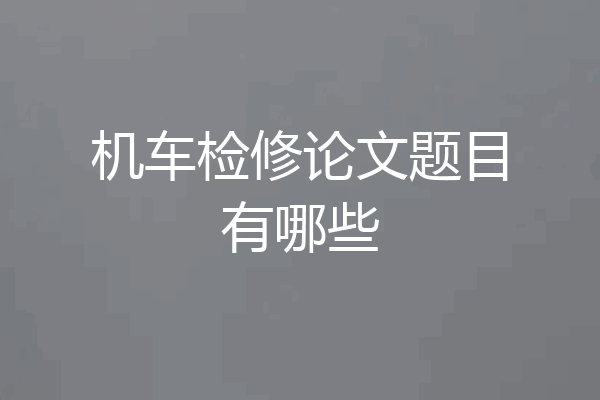 机车检修论文题目有哪些