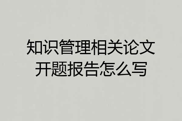 知识管理相关论文开题报告怎么写