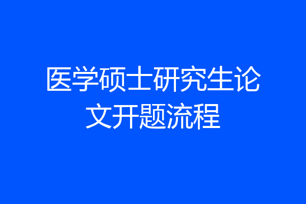医学硕士研究生论文开题流程