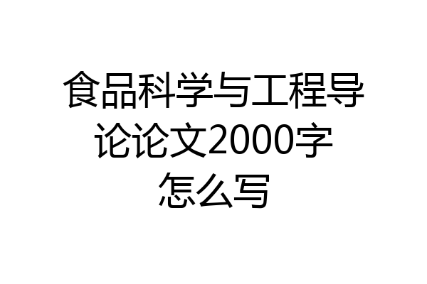 食品科学与工程导论论文2000字怎么写