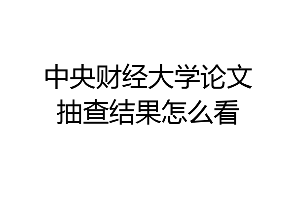 中央财经大学论文抽查结果怎么看