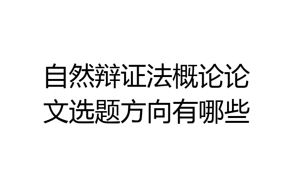 自然辩证法概论论文选题方向有哪些