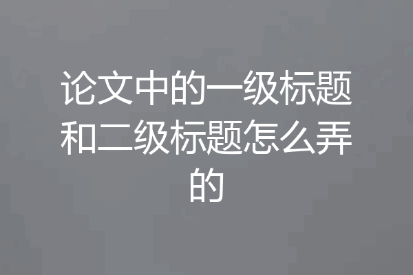 论文中的一级标题和二级标题怎么弄的