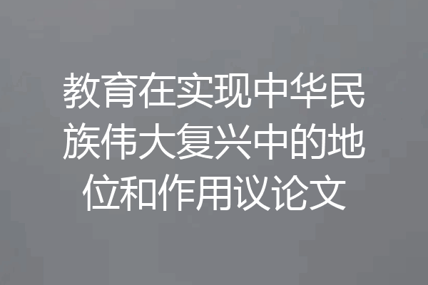 教育在实现中华民族伟大复兴中的地位和作用议论文