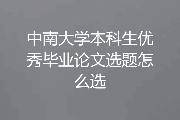 中南大学本科生优秀毕业论文选题怎么选