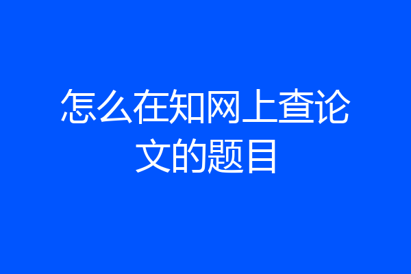 怎么在知网上查论文的题目