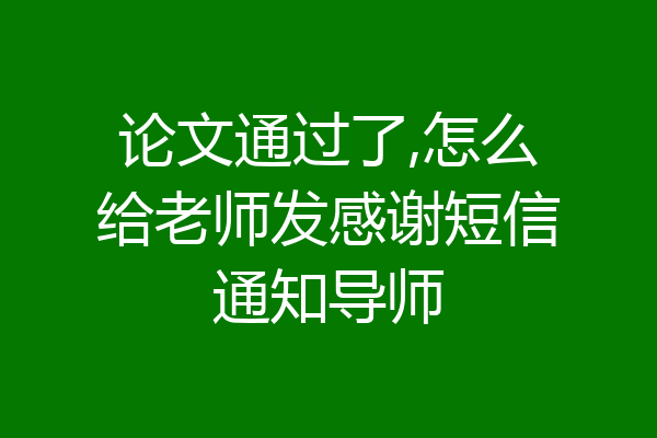 论文通过了,怎么给老师发感谢短信通知导师