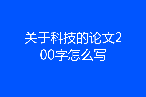 关于科技的论文200字怎么写