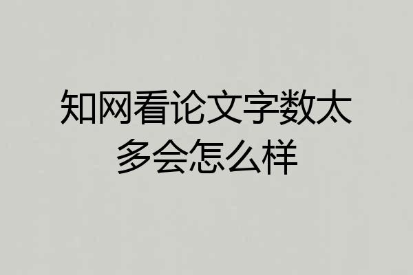 知网看论文字数太多会怎么样