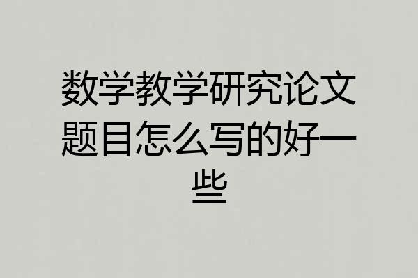 数学教学研究论文题目怎么写的好一些