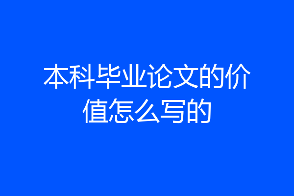 本科毕业论文的价值怎么写的