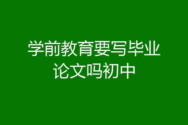 学前教育要写毕业论文吗初中