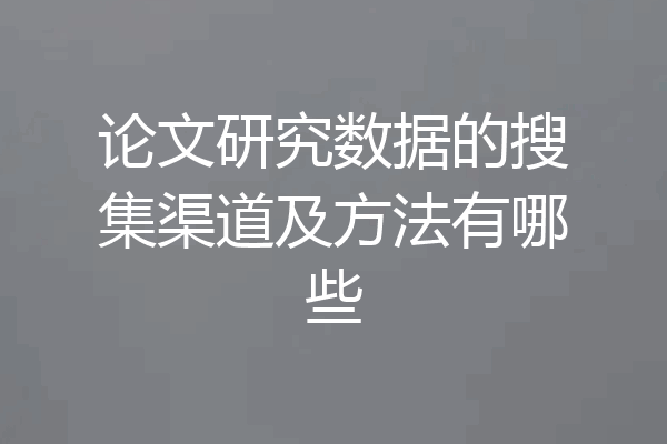 论文研究数据的搜集渠道及方法有哪些