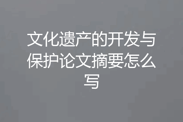 文化遗产的开发与保护论文摘要怎么写